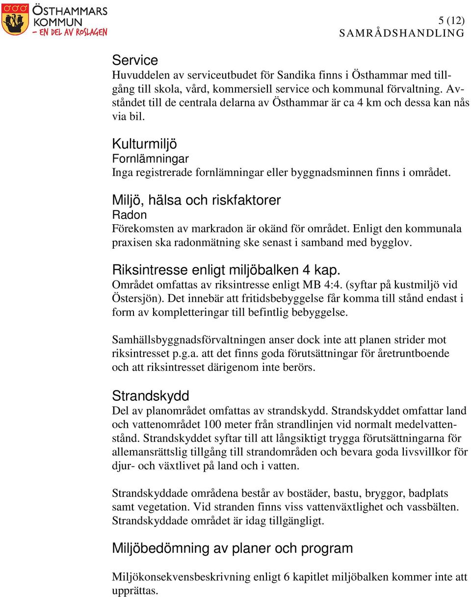 Miljö, hälsa och riskfaktorer Radon Förekomsten av markradon är okänd för området. Enligt den kommunala praxisen ska radonmätning ske senast i samband med bygglov.