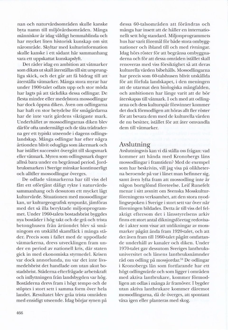 Det råder idag en ambition att våtmarker som dikas ut skall återställas tillsitt unprungliga skick, och det går att få bidrag till att åters*illa våtmarker.