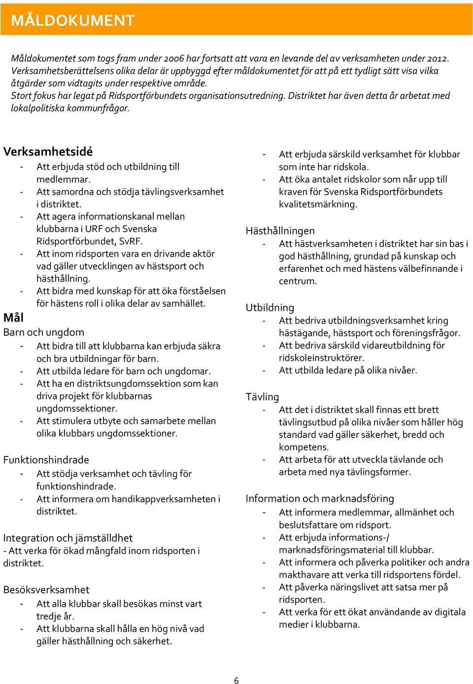 Stort fokus har legat på Ridsportförbundets organisationsutredning. Distriktet har även detta år arbetat med lokalpolitiska kommunfrågor.