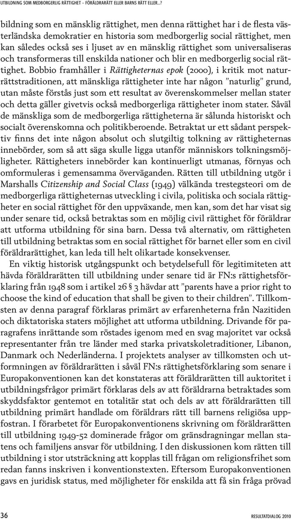 Bobbio framhåller i Rättigheternas epok (2000), i kritik mot naturrättstraditionen, att mänskliga rättigheter inte har någon naturlig grund, utan måste förstås just som ett resultat av