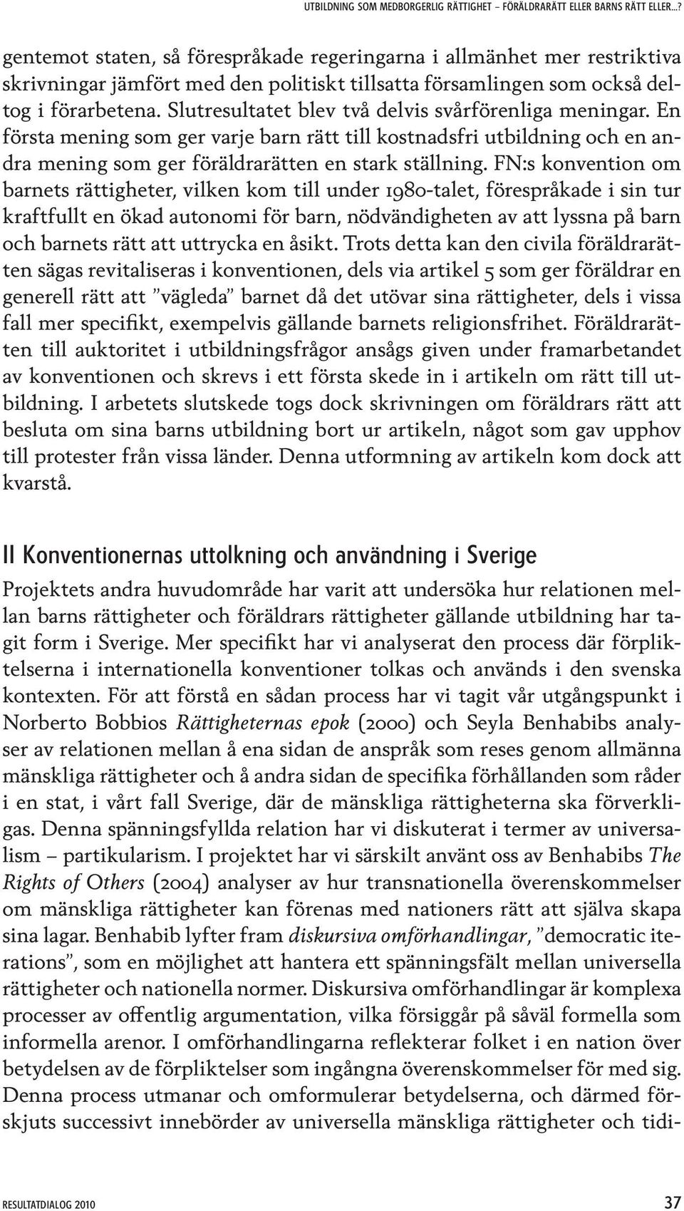 FN:s konvention om barnets rättigheter, vilken kom till under 1980-talet, förespråkade i sin tur kraftfullt en ökad autonomi för barn, nödvändigheten av att lyssna på barn och barnets rätt att