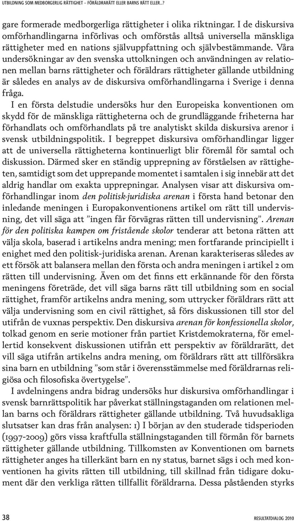 Våra undersökningar av den svenska uttolkningen och användningen av relationen mellan barns rättigheter och föräldrars rättigheter gällande utbildning är således en analys av de diskursiva