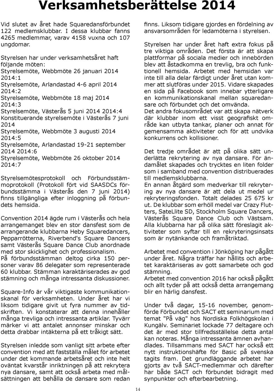 Styrelsemöte, Västerås 5 juni 2014 2014:4 Konstituerande styrelsemöte i Västerås 7 juni 2014 Styrelsemöte, Webbmöte 3 augusti 2014 2014:5 Styrelsemöte, Arlandastad 19-21 september 2014 2014:6