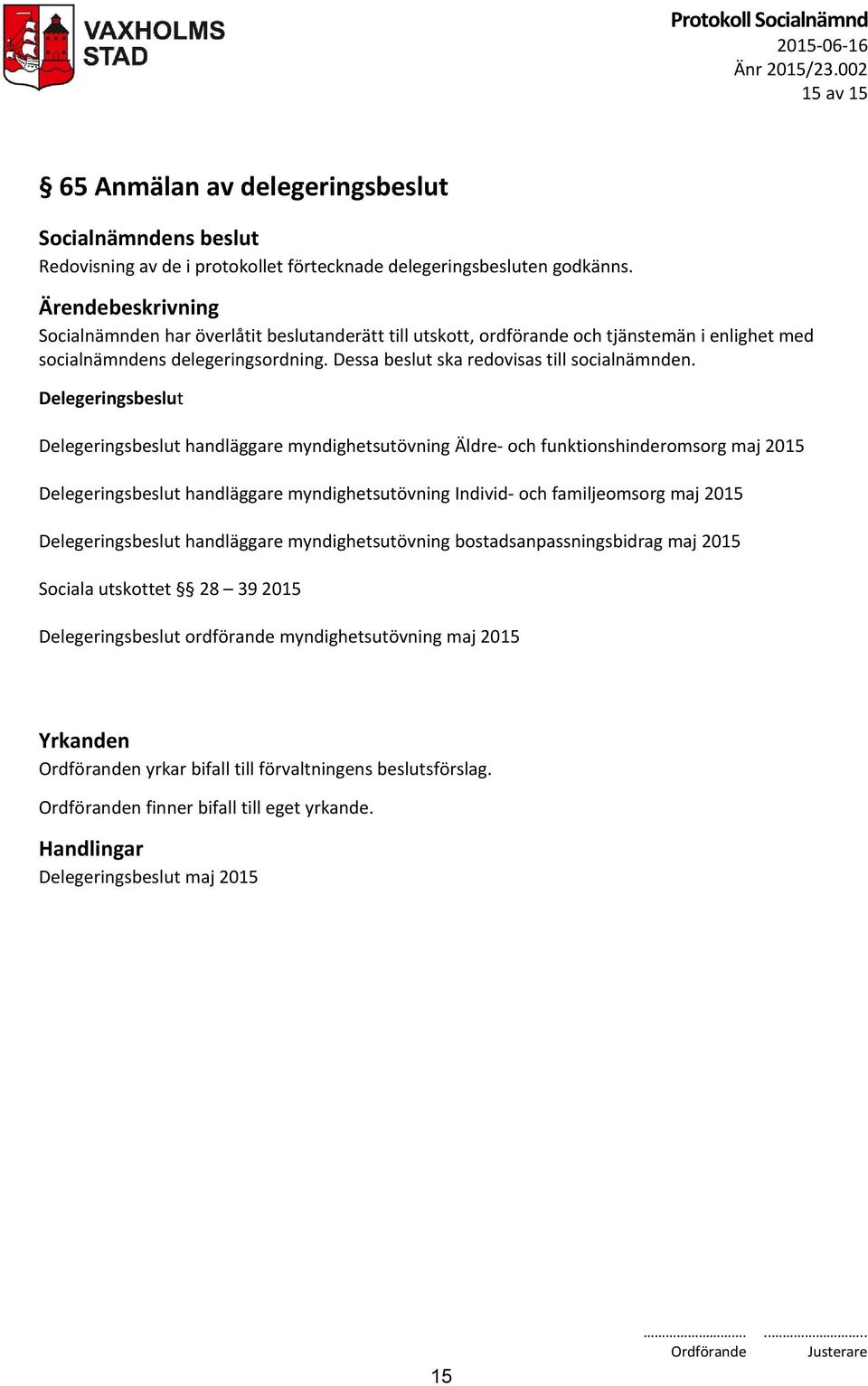 Delegeringsbeslut Delegeringsbeslut handläggare myndighetsutövning Äldre- och funktionshinderomsorg maj 2015 Delegeringsbeslut handläggare myndighetsutövning Individ- och familjeomsorg maj 2015