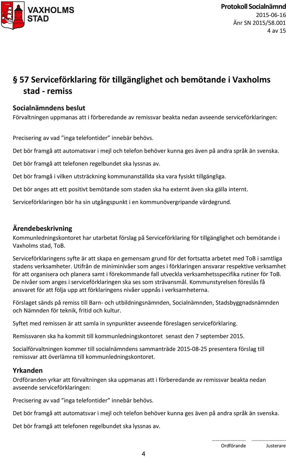 Precisering av vad inga telefontider innebär behövs. Det bör framgå att automatsvar i mejl och telefon behöver kunna ges även på andra språk än svenska.