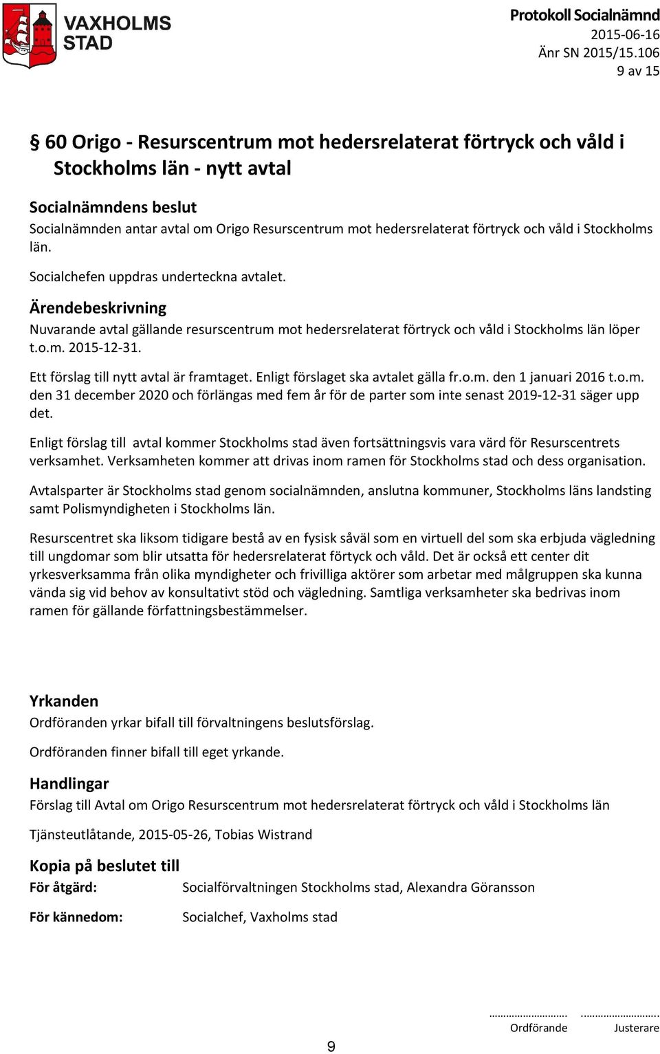 Stockholms län. Socialchefen uppdras underteckna avtalet. Nuvarande avtal gällande resurscentrum mot hedersrelaterat förtryck och våld i Stockholms län löper t.o.m. 2015-12-31.