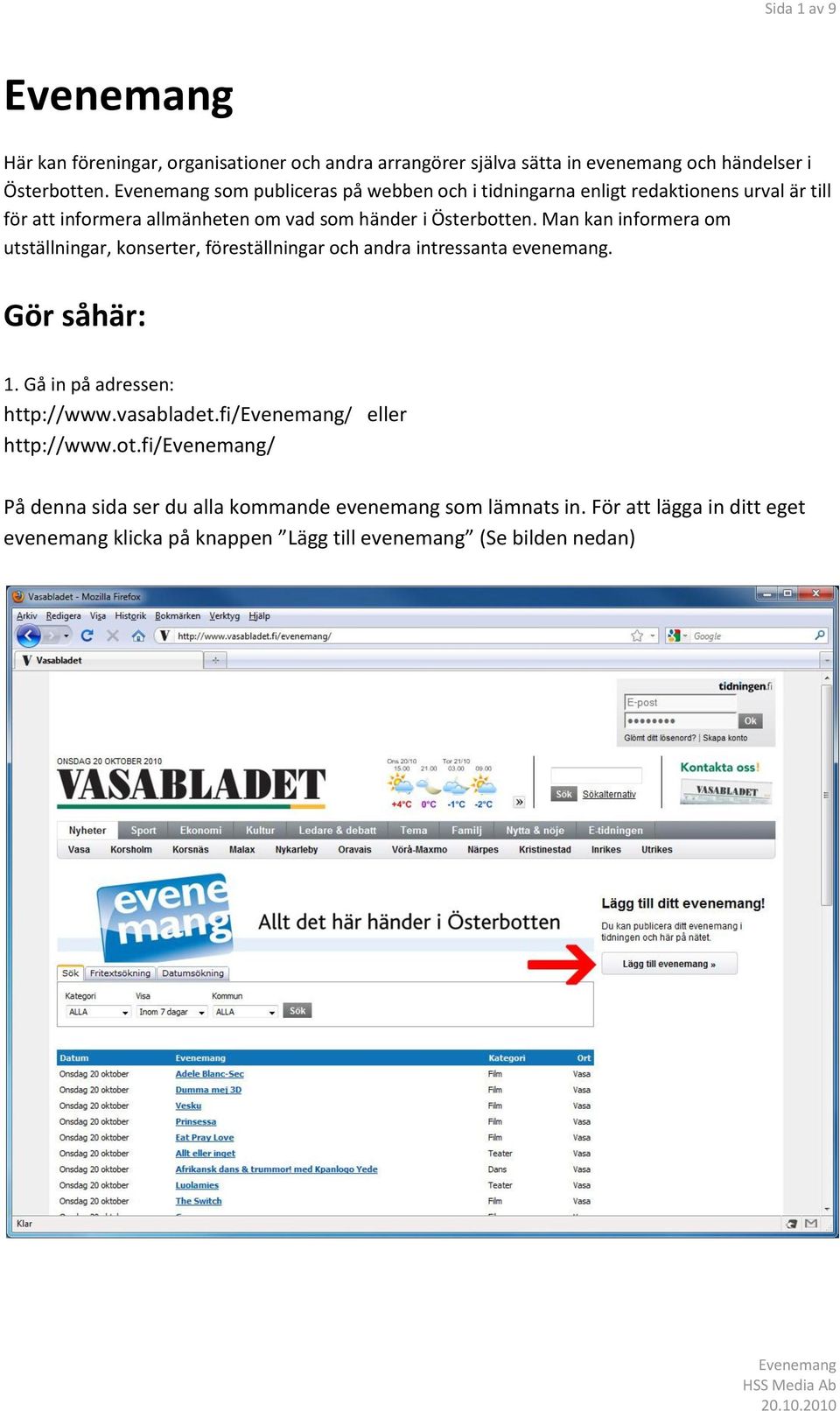 Man kan informera om utställningar, konserter, föreställningar och andra intressanta evenemang. Gör såhär: 1. Gå in på adressen: http://www.
