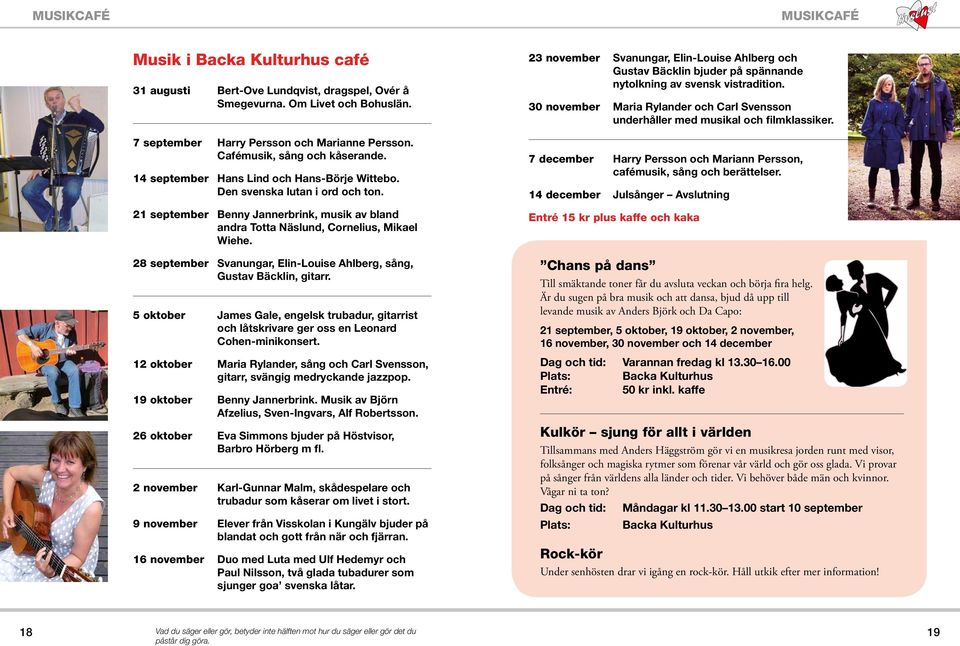 21 september Benny Jannerbrink, musik av bland andra Totta Näslund, Cornelius, Mikael Wiehe. 28 september Svanungar, Elin-Louise Ahlberg, sång, Gustav Bäcklin, gitarr.