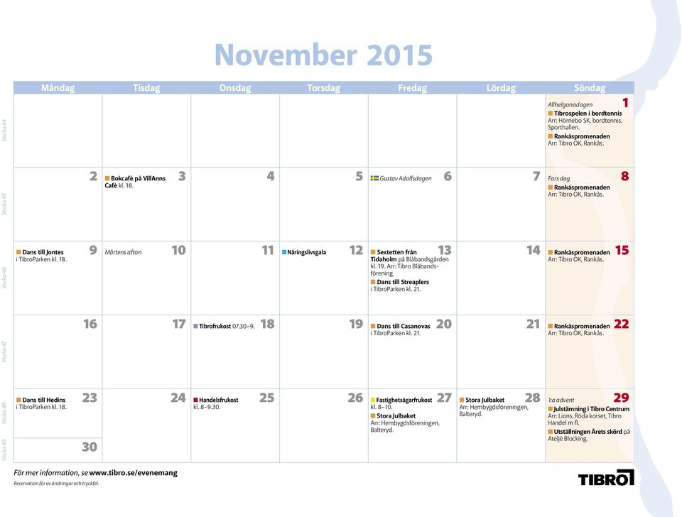 19. Arr: Tibro Blåbandsförening. Dans till Streaplers i TibroParken kl. 21. Arr: Tibro OK, Rankås. 16 17 Tibrofrukost 07.30 9. 18 19 Dans till Casanovas 20 21 Rankåspromenaden 22 i TibroParken kl. 21. Arr: Tibro OK, Rankås. Vecka 47 Vecka 48 Vecka 49 Dans till Hedins i TibroParken kl.