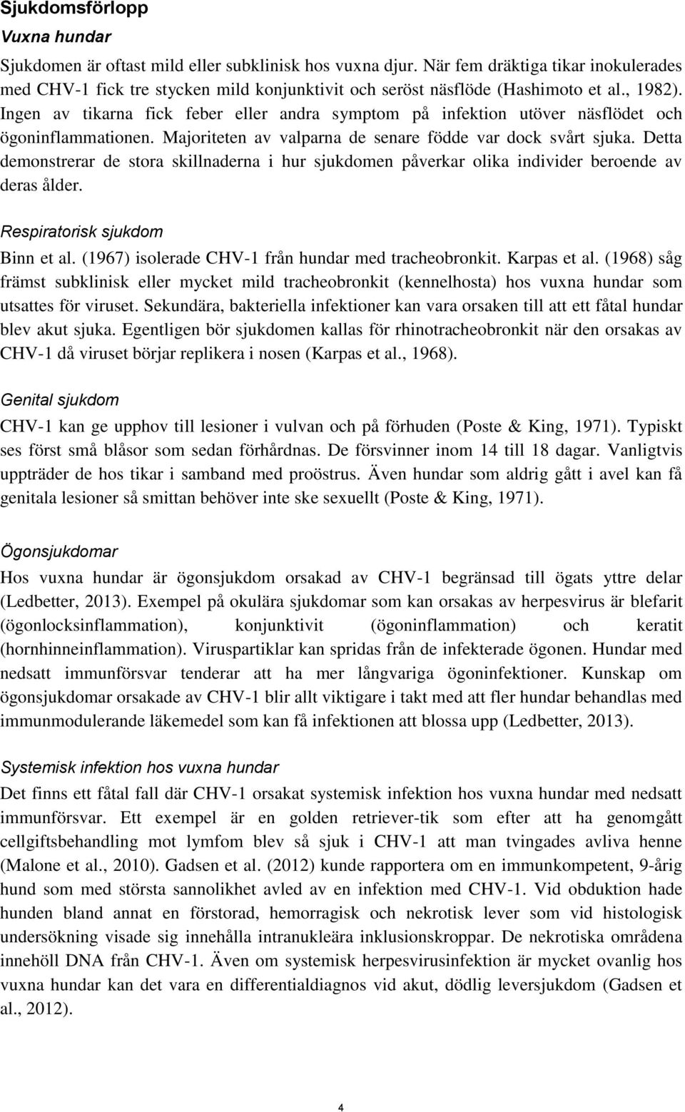 Ingen av tikarna fick feber eller andra symptom på infektion utöver näsflödet och ögoninflammationen. Majoriteten av valparna de senare födde var dock svårt sjuka.