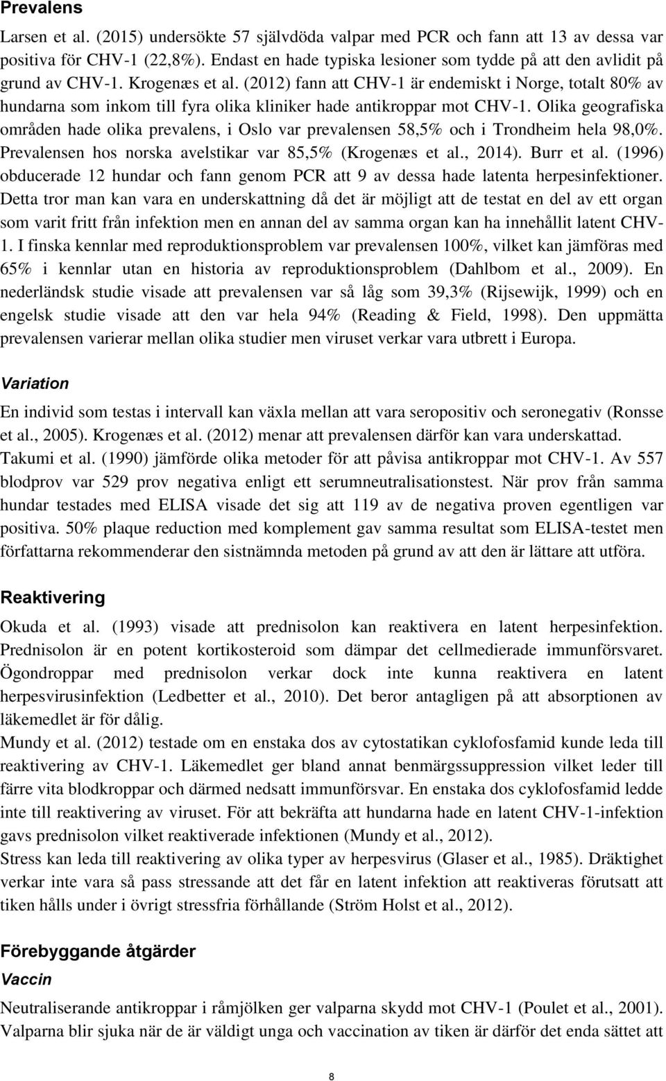 (2012) fann att CHV-1 är endemiskt i Norge, totalt 80% av hundarna som inkom till fyra olika kliniker hade antikroppar mot CHV-1.