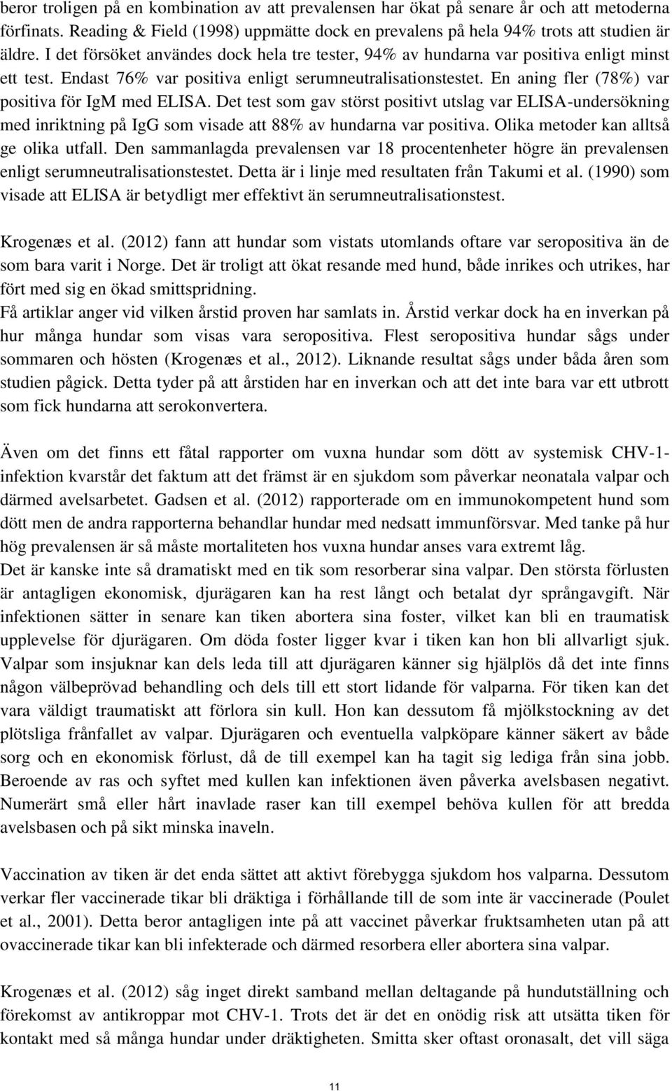 En aning fler (78%) var positiva för IgM med ELISA. Det test som gav störst positivt utslag var ELISA-undersökning med inriktning på IgG som visade att 88% av hundarna var positiva.