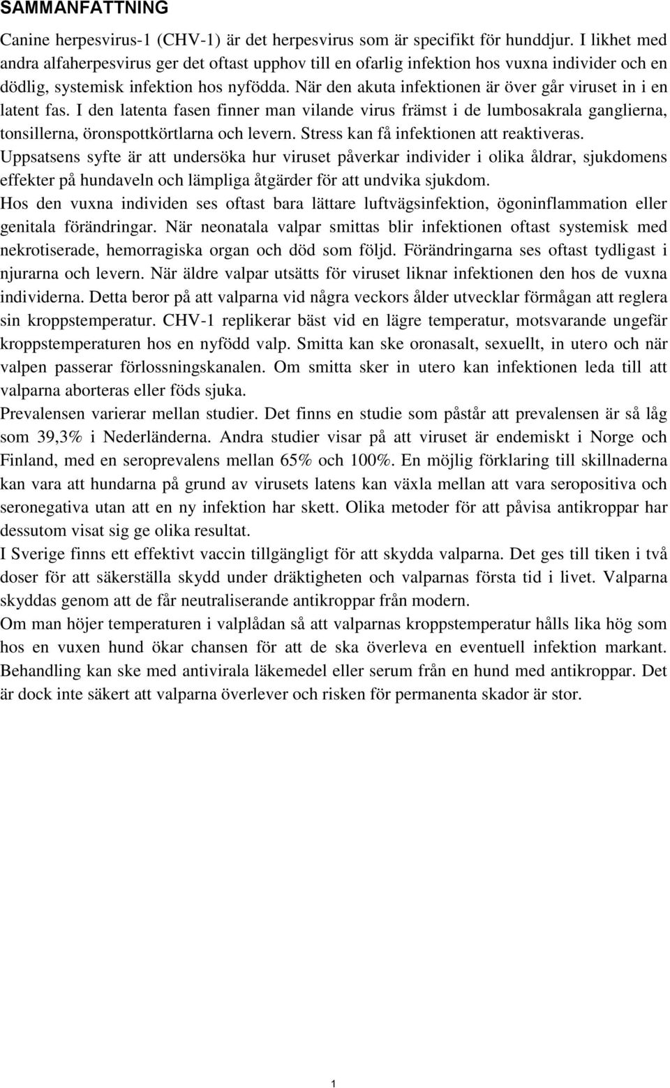 När den akuta infektionen är över går viruset in i en latent fas. I den latenta fasen finner man vilande virus främst i de lumbosakrala ganglierna, tonsillerna, öronspottkörtlarna och levern.