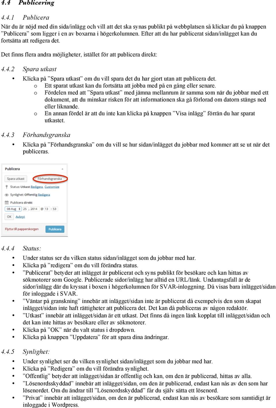 4.2 Spara utkast Klicka på Spara utkast om du vill spara det du har gjort utan att publicera det. o Ett sparat utkast kan du fortsätta att jobba med på en gång eller senare.