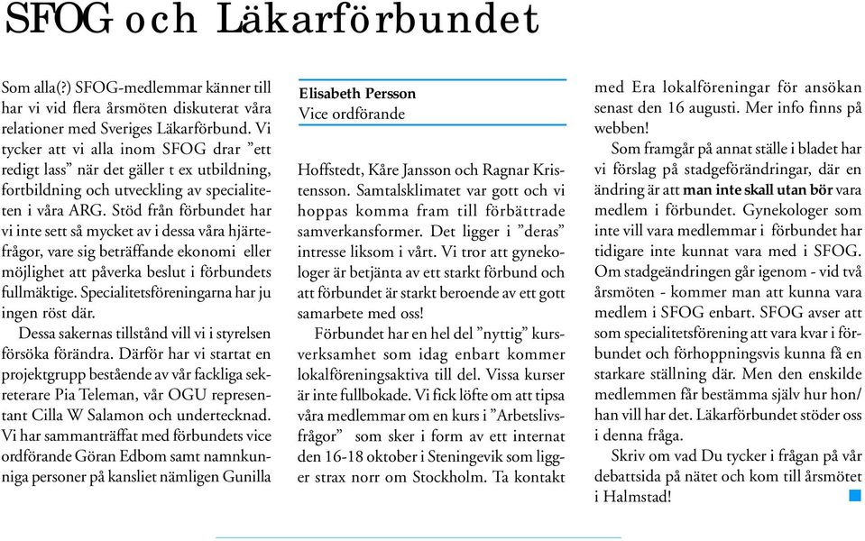 Stöd från förbundet har vi inte sett så mycket av i dessa våra hjärtefrågor, vare sig beträffande ekonomi eller möjlighet att påverka beslut i förbundets fullmäktige.