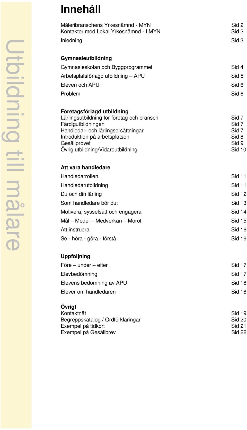 Introduktion på arbetsplatsen Sid 8 Gesällprovet Sid 9 Övrig utbildning/vidareutbildning Sid 10 Att vara handledare Handledarrollen Sid 11 Handledarutbildning Sid 11 Du och din lärling Sid 12 Som