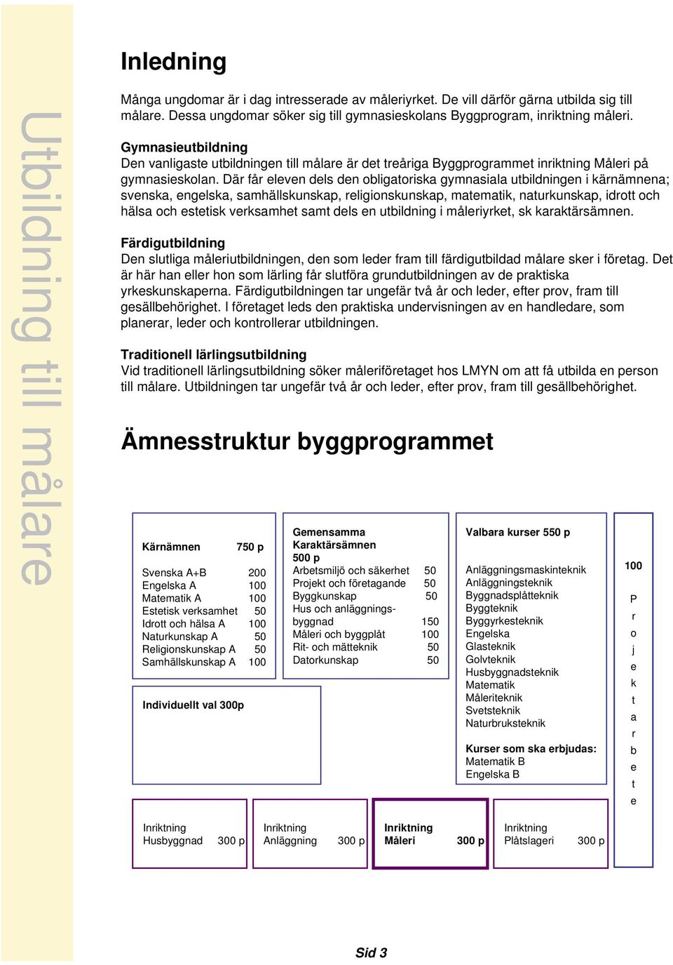 Där får eleven dels den obligatoriska gymnasiala utbildningen i kärnämnena; svenska, engelska, samhällskunskap, religionskunskap, matematik, naturkunskap, idrott och hälsa och estetisk verksamhet