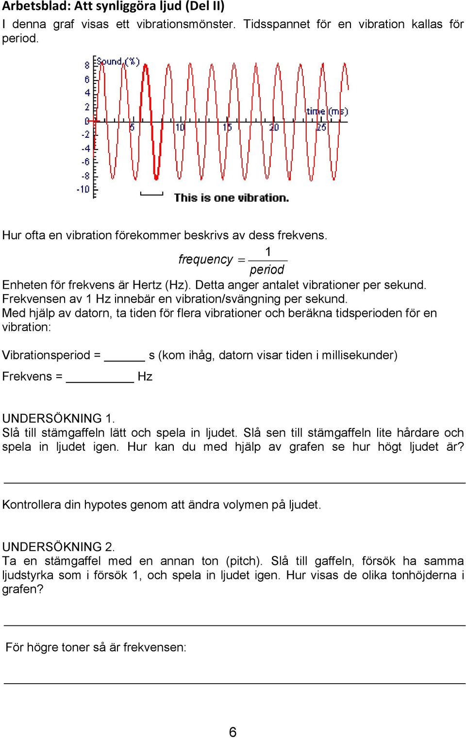 Med hjälp av datorn, ta tiden för flera vibrationer och beräkna tidsperioden för en vibration: Vibrationsperiod = s (kom ihåg, datorn visar tiden i millisekunder) Frekvens = Hz UNDERSÖKNING 1.