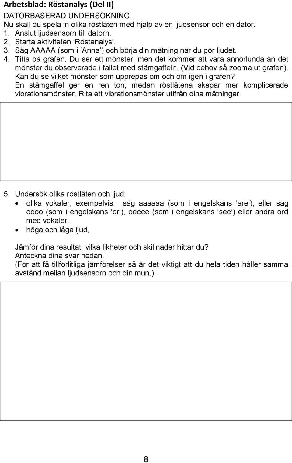 Du ser ett mönster, men det kommer att vara annorlunda än det mönster du observerade i fallet med stämgaffeln. (Vid behov så zooma ut grafen).