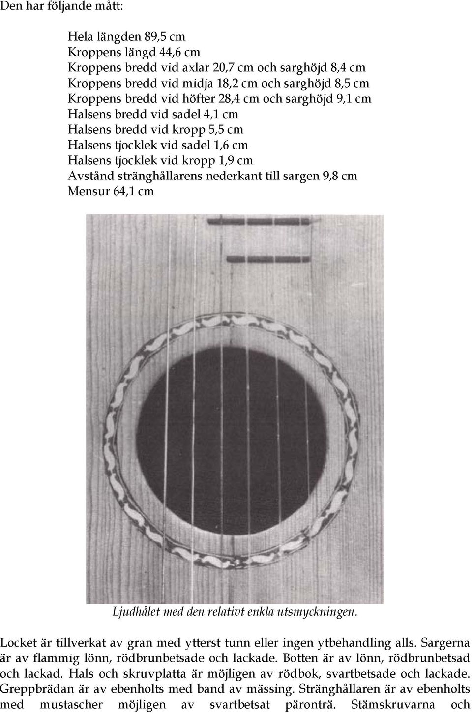 sargen 9,8 cm Mensur 64,1 cm Ljudhålet med den relativt enkla utsmyckningen. Locket är tillverkat av gran med ytterst tunn eller ingen ytbehandling alls.