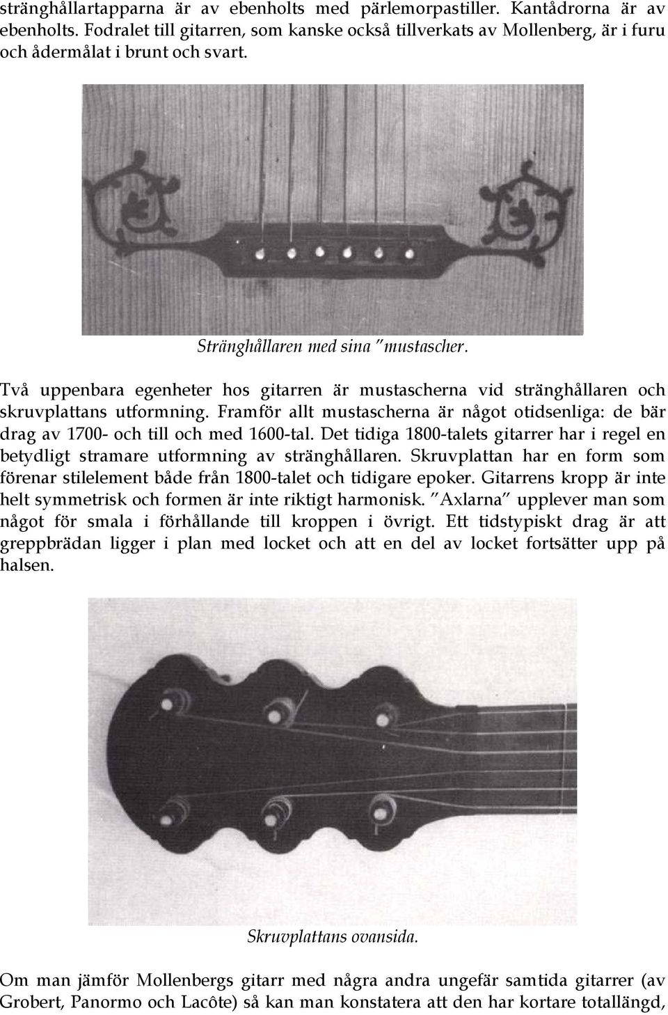 Framför allt mustascherna är något otidsenliga: de bär drag av 1700- och till och med 1600-tal. Det tidiga 1800-talets gitarrer har i regel en betydligt stramare utformning av stränghållaren.