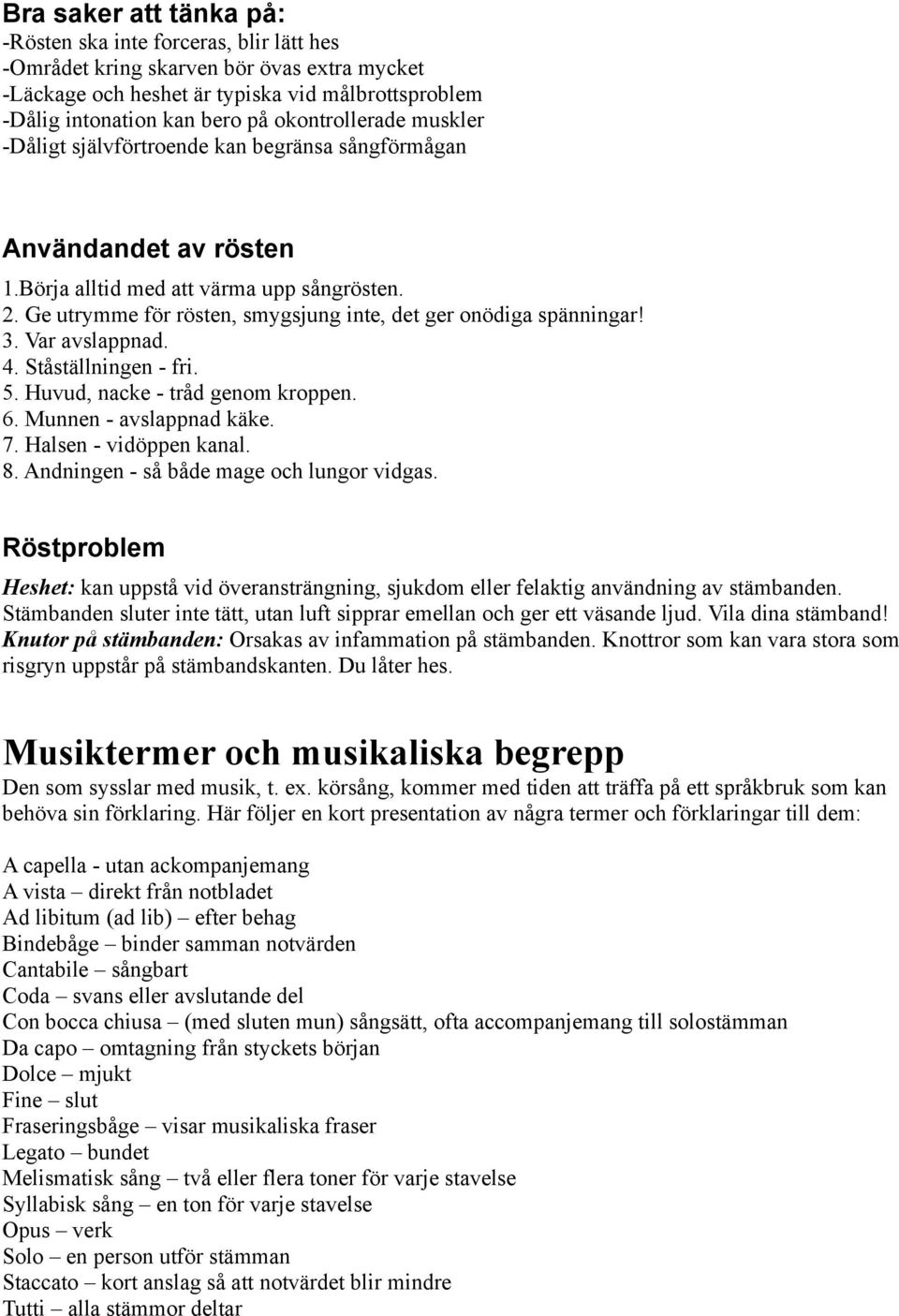 Ge utrymme för rösten, smygsjung inte, det ger onödiga spänningar! 3. Var avslappnad. 4. Ståställningen - fri. 5. Huvud, nacke - tråd genom kroppen. 6. Munnen - avslappnad käke. 7.