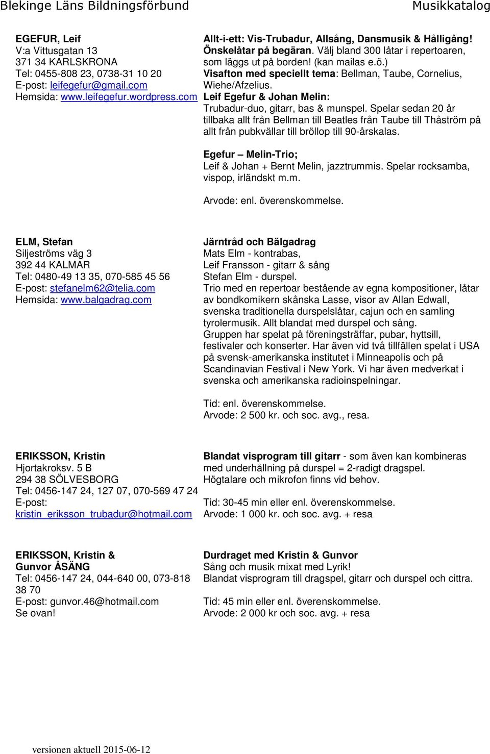 ) Visafton med speciellt tema: Bellman, Taube, Cornelius, Wiehe/Afzelius. Leif Egefur & Johan Melin: Trubadur-duo, gitarr, bas & munspel.