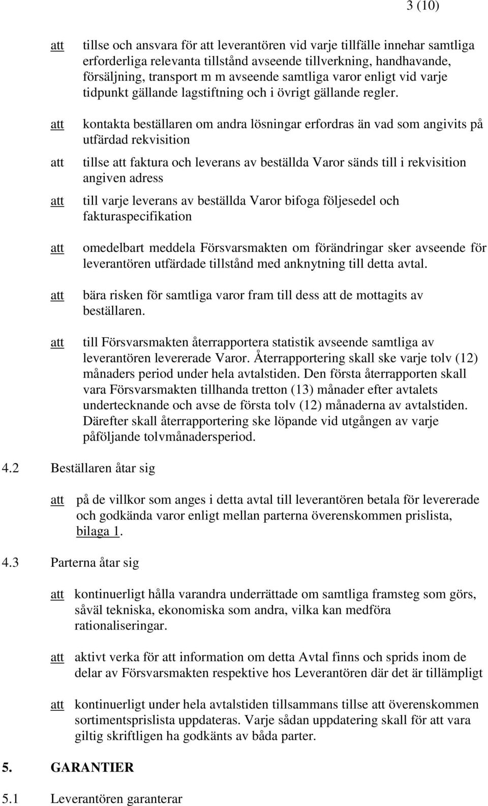 kontakta beställaren om andra lösningar erfordras än vad som angivits på utfärdad rekvisition tillse faktura och leverans av beställda Varor sänds till i rekvisition angiven adress till varje