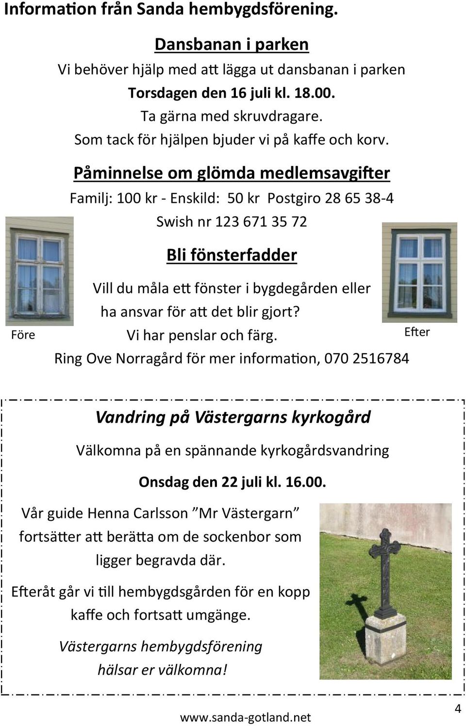 Påminnelse om glömda medlemsavgifter Familj: 100 kr - Enskild: 50 kr Postgiro 28 65 38-4 Swish nr 123 671 35 72 Bli fönsterfadder Före Vill du måla ett fönster i bygdegården eller ha ansvar för att