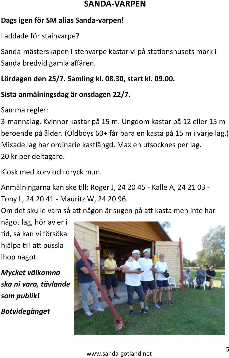 (Oldboys 60+ får bara en kasta på 15 m i varje lag.) Mixade lag har ordinarie kastlängd. Max en utsocknes per lag. 20 kr per deltagare. Kiosk med korv och dryck m.m. Anmälningarna kan ske till: Roger J, 24 20 45 - Kalle A, 24 21 03 - Tony L, 24 20 41 - Mauritz W, 24 20 96.