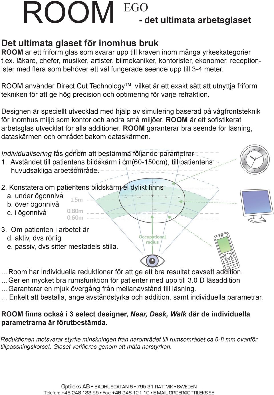 ROOM använder Direct Cut Technology TM, vilket är ett exakt sätt att utnyttja friform tekniken för att ge hög precision och optimering för varje refraktion.