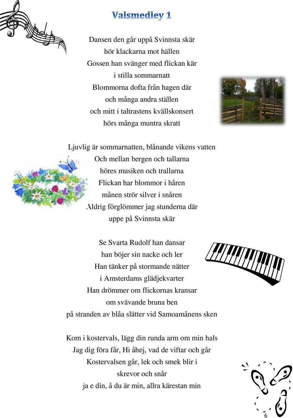 snåren Aldrig förglömmer jag stunderna där uppe på Svinnsta skär Se Svarta Rudolf han dansar han böjer sin nacke och ler Han tänker på stormande nätter i Amsterdams glädjekvarter Han drömmer om