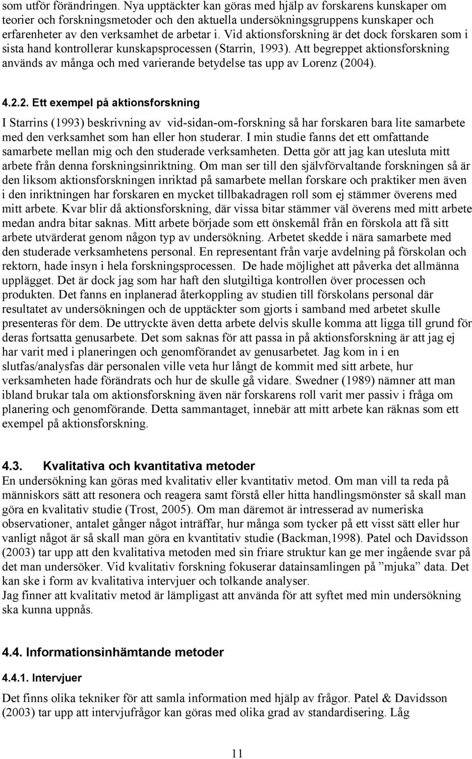 Vid aktionsforskning är det dock forskaren som i sista hand kontrollerar kunskapsprocessen (Starrin, 1993).