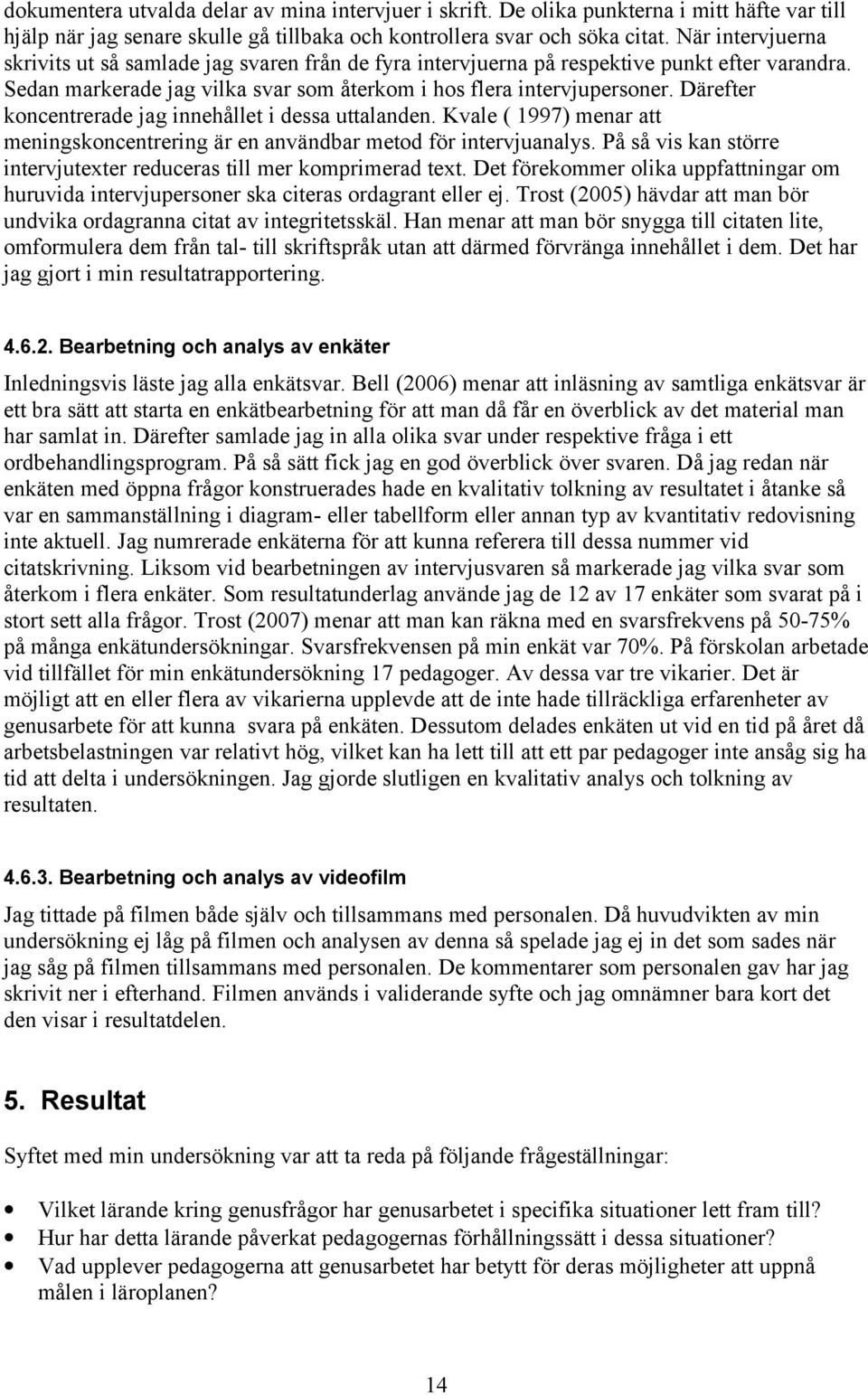 Därefter koncentrerade jag innehållet i dessa uttalanden. Kvale ( 1997) menar att meningskoncentrering är en användbar metod för intervjuanalys.