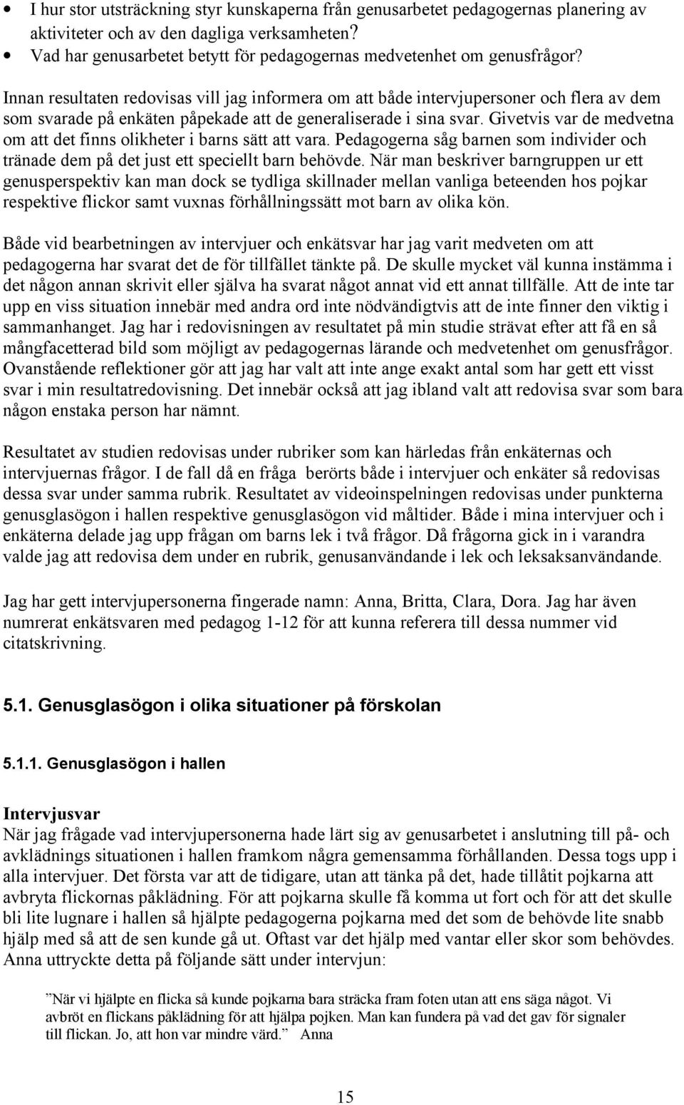 Innan resultaten redovisas vill jag informera om att både intervjupersoner och flera av dem som svarade på enkäten påpekade att de generaliserade i sina svar.