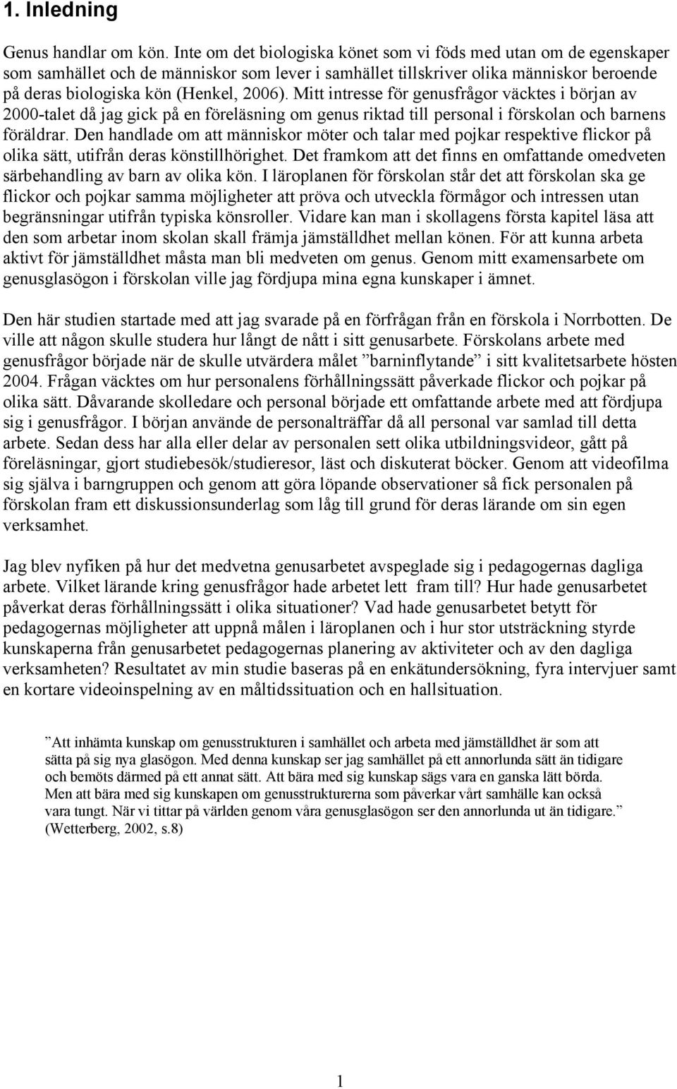 Mitt intresse för genusfrågor väcktes i början av 2000-talet då jag gick på en föreläsning om genus riktad till personal i förskolan och barnens föräldrar.