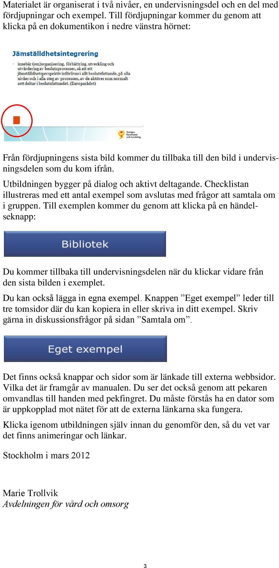 Utbildningen bygger på dialog och aktivt deltagande. Checklistan illustreras med ett antal exempel som avslutas med frågor att samtala om i gruppen.