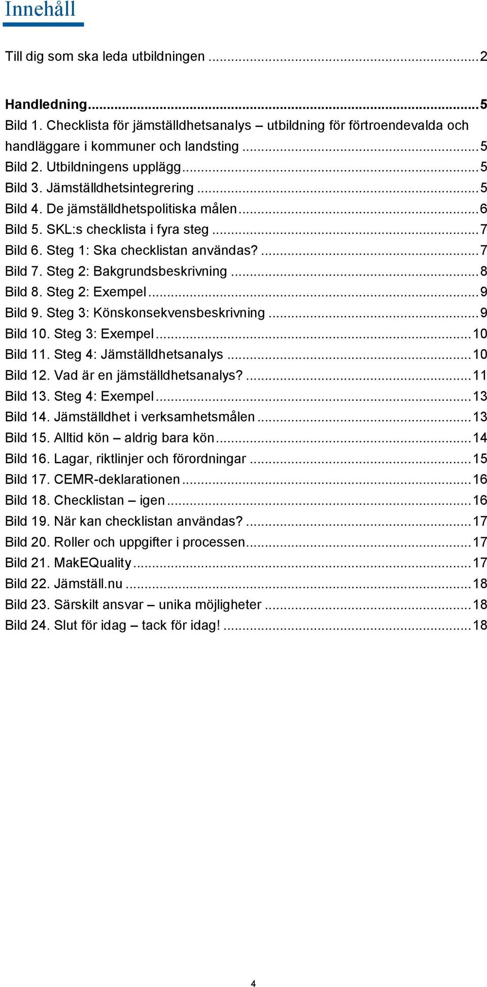 ... 7 Bild 7. Steg 2: Bakgrundsbeskrivning... 8 Bild 8. Steg 2: Exempel... 9 Bild 9. Steg 3: Könskonsekvensbeskrivning... 9 Bild 10. Steg 3: Exempel... 10 Bild 11. Steg 4: Jämställdhetsanalys.