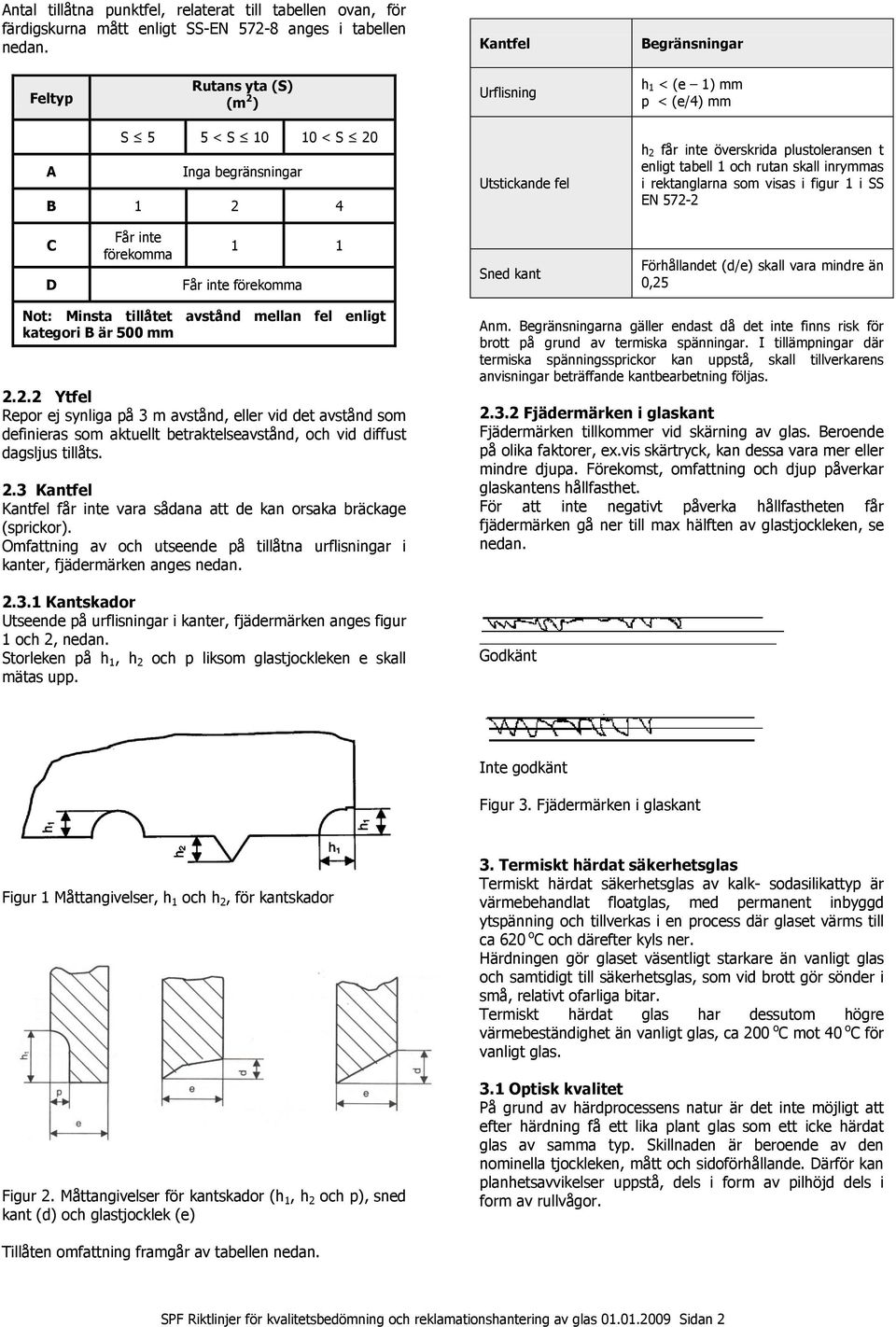 enligt tabell 1 och rutan skall inrymmas i rektanglarna som visas i figur 1 i SS EN 572-2 C D Får inte förekomma 1 1 Får inte förekomma Sned kant Förhållandet (d/e) skall vara mindre än 0,25 Not: