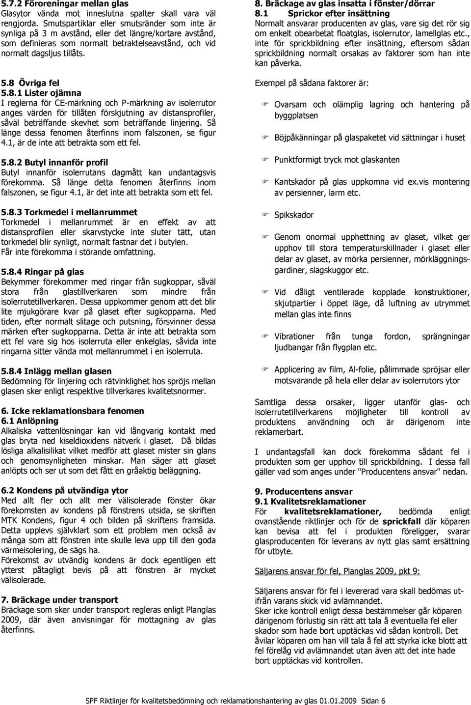 8 Övriga fel 5.8.1 Lister ojämna I reglerna för CE-märkning och P-märkning av isolerrutor anges värden för tillåten förskjutning av distansprofiler, såväl beträffande skevhet som beträffande linjering.