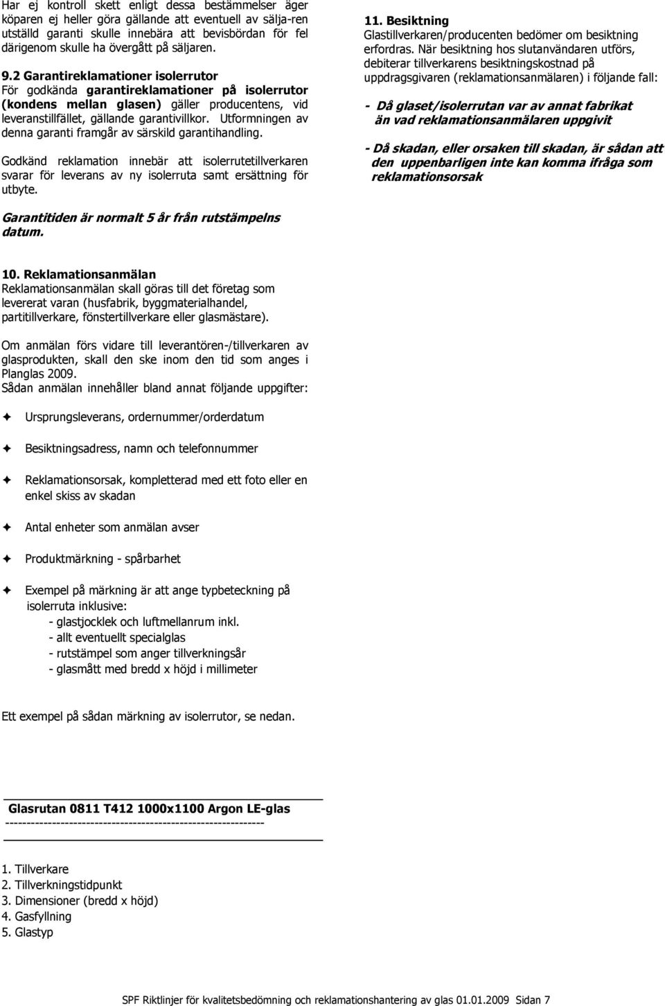 Utformningen av denna garanti framgår av särskild garantihandling. Godkänd reklamation innebär att isolerrutetillverkaren svarar för leverans av ny isolerruta samt ersättning för utbyte. 11.