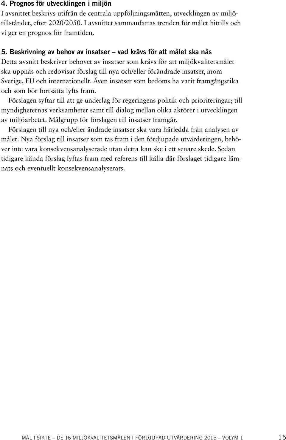 Beskrivning av behov av insatser vad krävs för att målet ska nås Detta avsnitt beskriver behovet av insatser som krävs för att miljökvalitetsmålet ska uppnås och redovisar förslag till nya och/eller