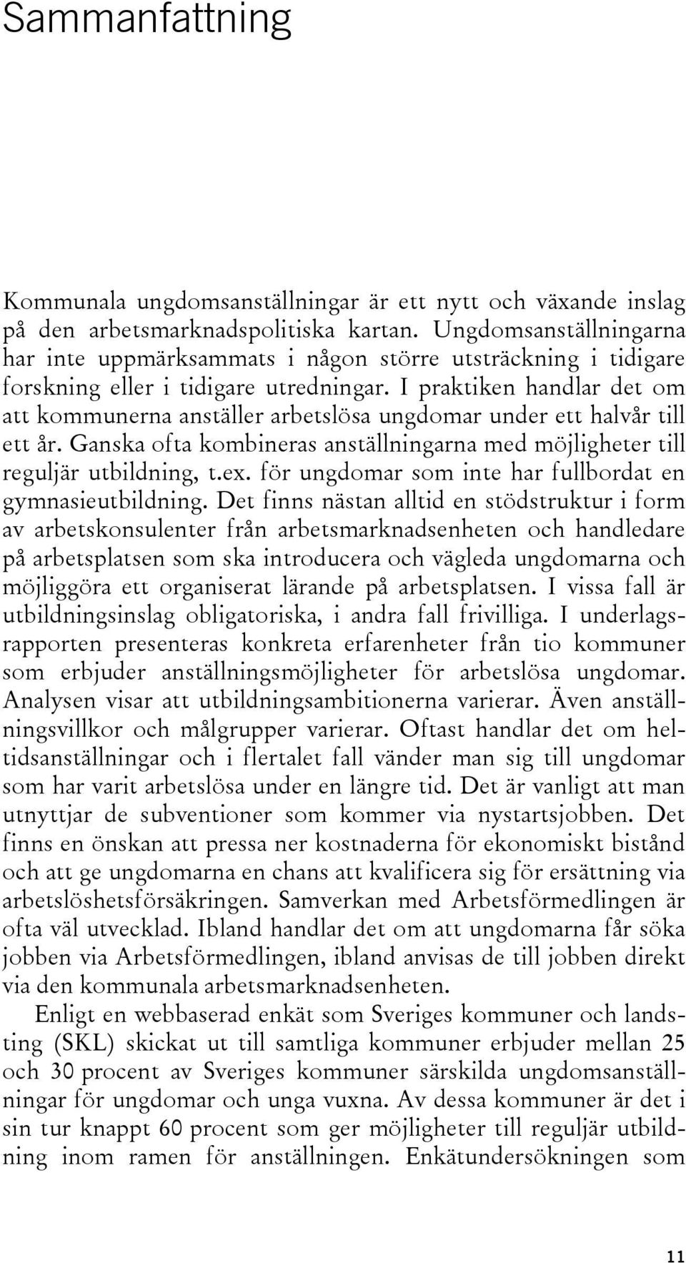 I praktiken handlar det om att kommunerna anställer arbetslösa ungdomar under ett halvår till ett år. Ganska ofta kombineras anställningarna med möjligheter till reguljär utbildning, t.ex.