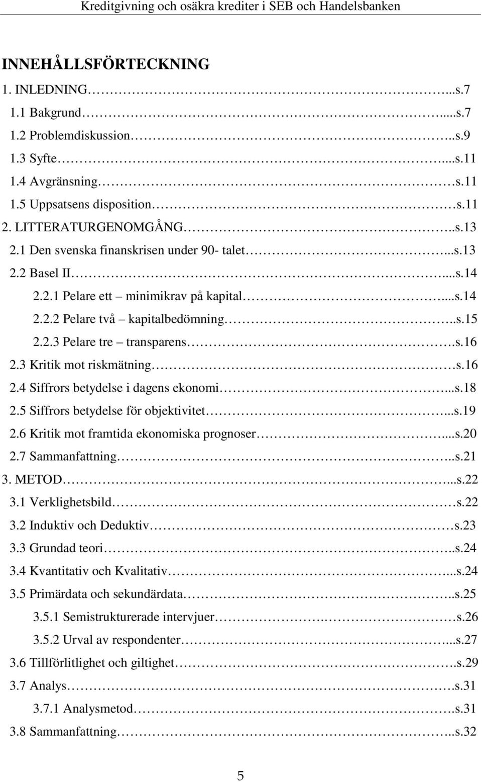 3 Kritik mot riskmätning s.16 2.4 Siffrors betydelse i dagens ekonomi...s.18 2.5 Siffrors betydelse för objektivitet...s.19 2.6 Kritik mot framtida ekonomiska prognoser...s.20 2.7 Sammanfattning..s.21 3.