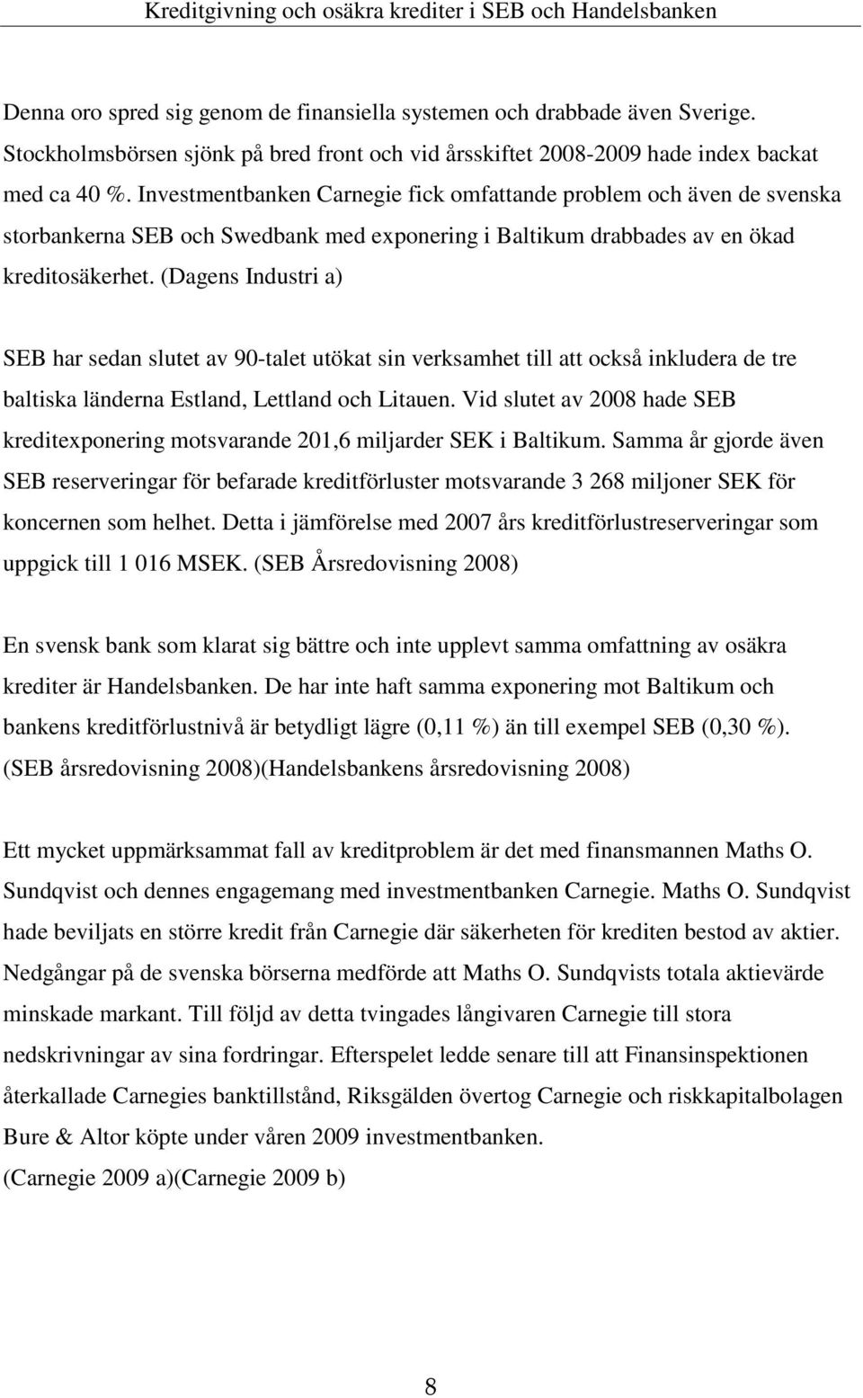 (Dagens Industri a) SEB har sedan slutet av 90-talet utökat sin verksamhet till att också inkludera de tre baltiska länderna Estland, Lettland och Litauen.