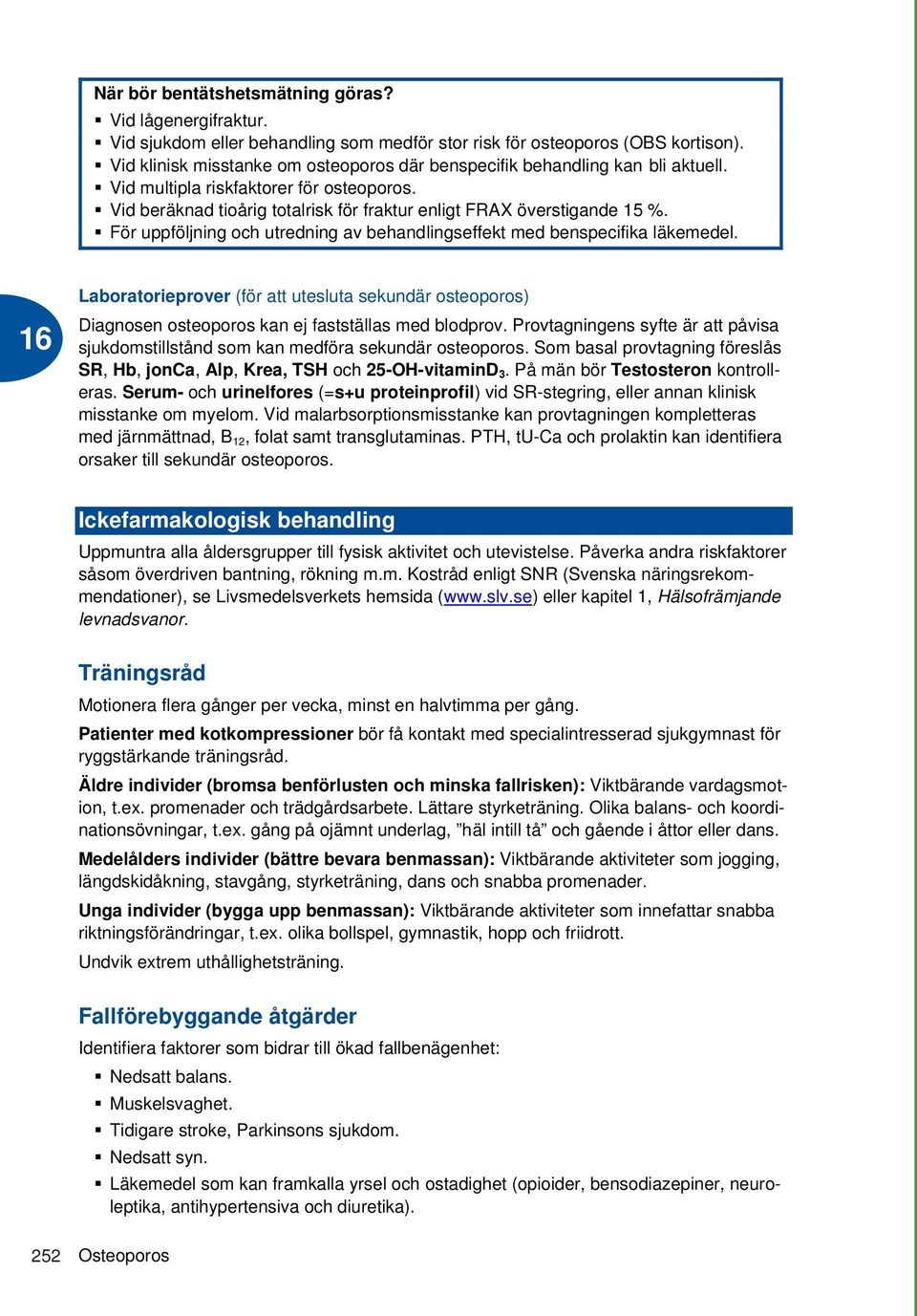 För uppföljning och utredning av behandlingseffekt med benspecifika läkemedel. Laboratorieprover (för att utesluta sekundär osteoporos) Diagnosen osteoporos kan ej fastställas med blodprov.