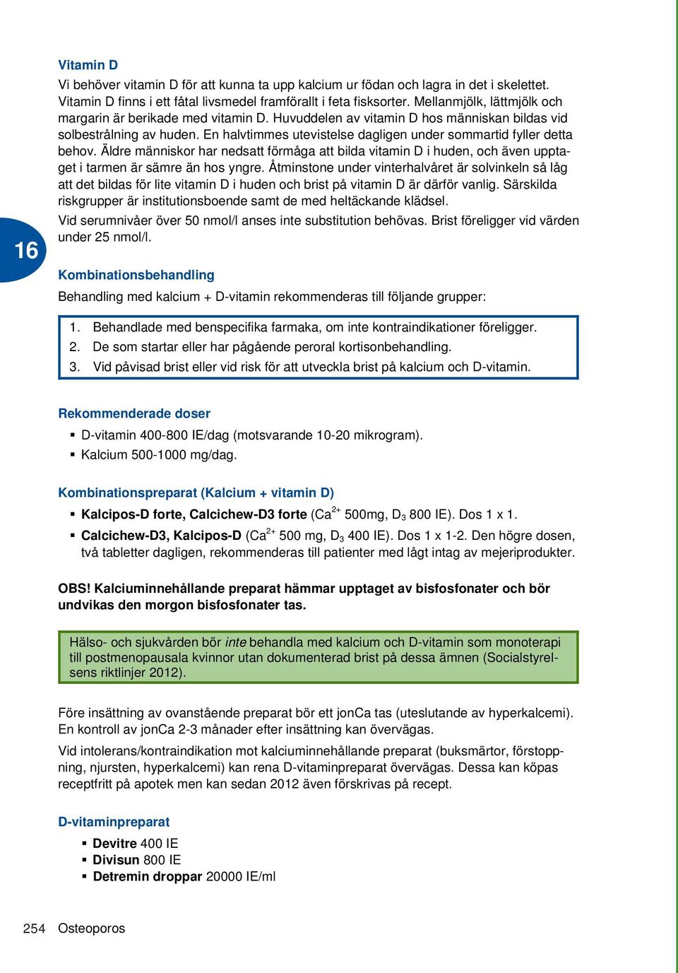 En halvtimmes utevistelse dagligen under sommartid fyller detta behov. Äldre människor har nedsatt förmåga att bilda vitamin D i huden, och även upptaget i tarmen är sämre än hos yngre.