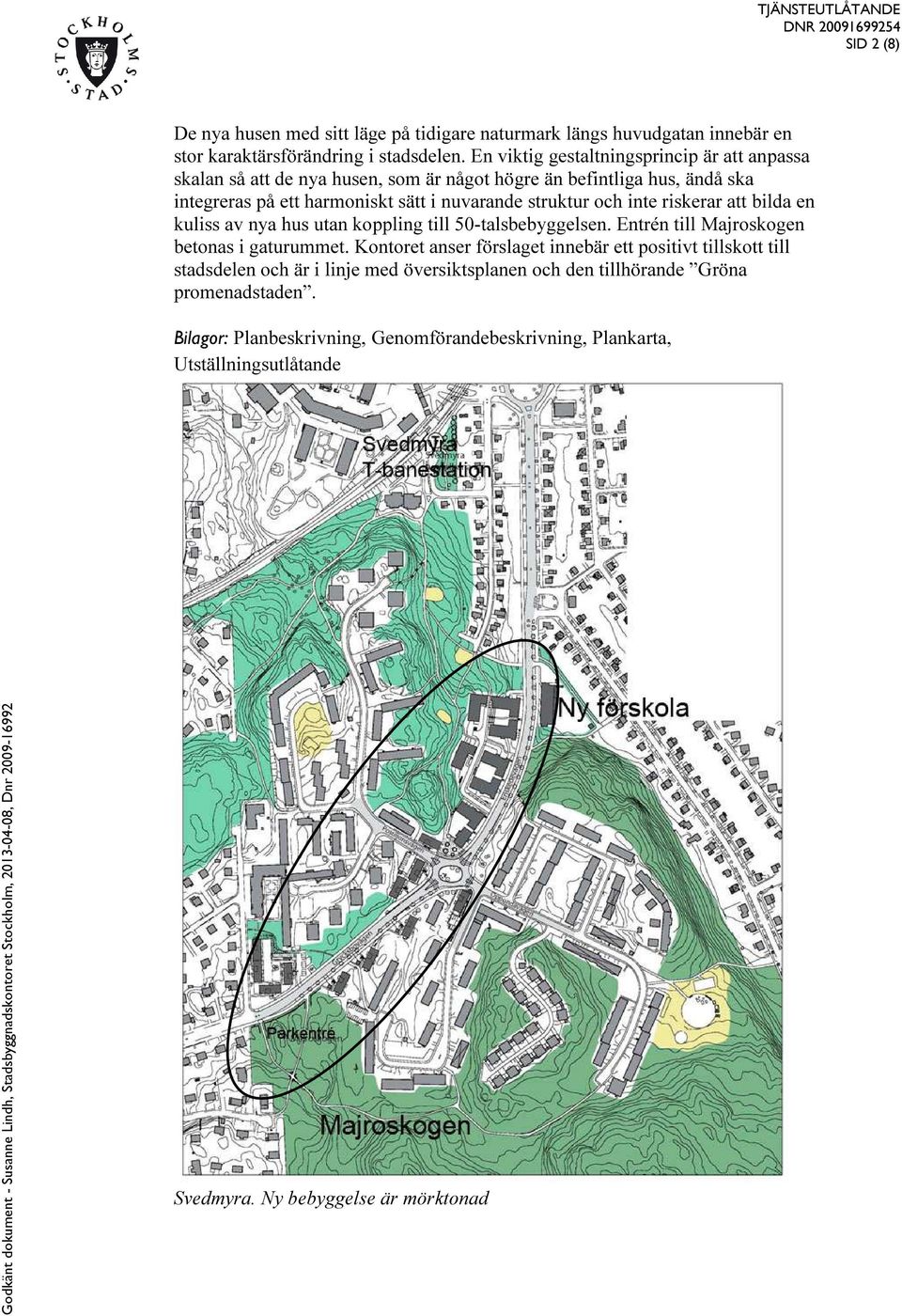 och inte riskerar att bilda en kuliss av nya hus utan koppling till 50-talsbebyggelsen. Entrén till Majroskogen betonas i gaturummet.