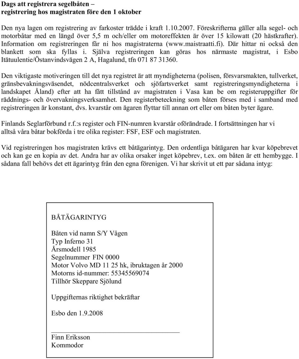 maistraatti.fi). Där hittar ni också den blankett som ska fyllas i. Själva registreringen kan göras hos närmaste magistrat, i Esbo Itätuulentie/Östanvindsvägen 2 A, Hagalund, tfn 071 87 31360.