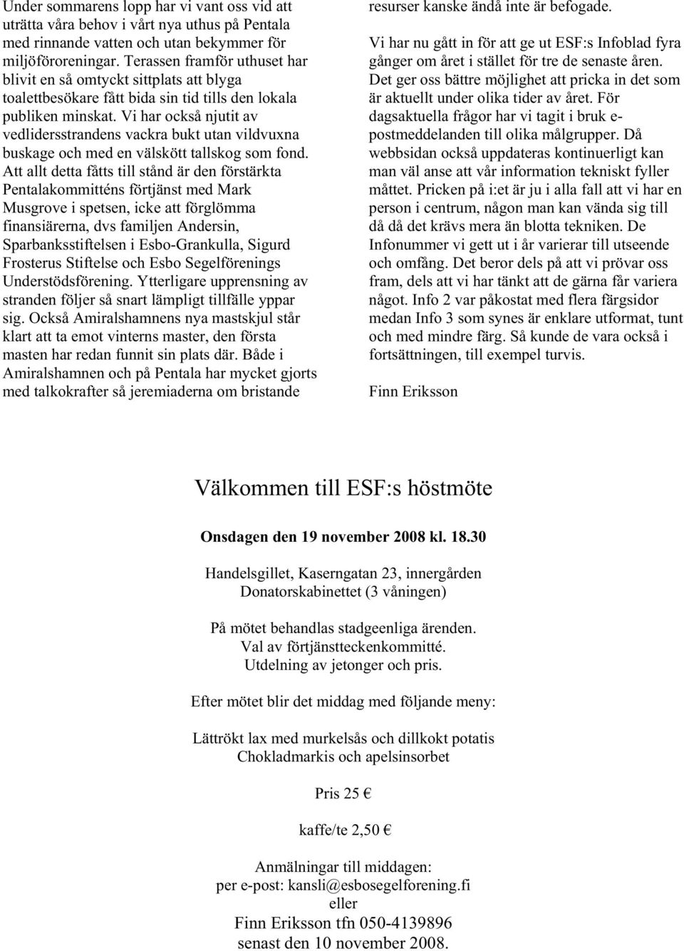 Vi har också njutit av vedlidersstrandens vackra bukt utan vildvuxna buskage och med en välskött tallskog som fond.